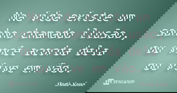 Na vida existe um sonho chamado ilusão, ou você acorda dela ou vive em vão.... Frase de Duda kauã.