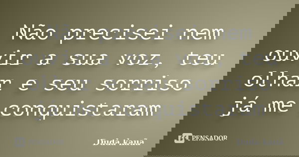 Não precisei nem ouvir a sua voz, teu olhar e seu sorriso já me conquistaram... Frase de Duda kauã.