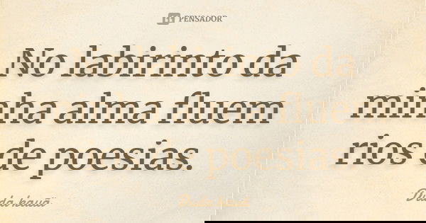 No labirinto da minha alma fluem rios de poesias.... Frase de Duda kauã.