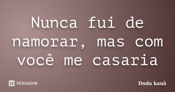 Nunca fui de namorar, mas com você me casaria... Frase de Duda Kauã.