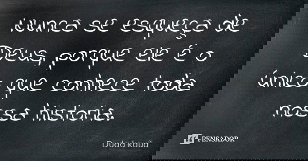 Nunca se esqueça de Deus, porque ele é o único que conhece toda nossa historia.... Frase de Duda kauã.