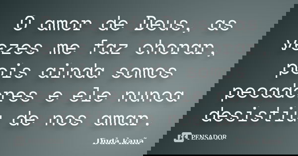 O amor de Deus, as vezes me faz chorar, pois ainda somos pecadores e ele nunca desistiu de nos amar.... Frase de Duda Kauã.