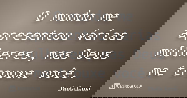 O mundo me apresentou várias mulheres, mas Deus me trouxe você.... Frase de Duda Kauã.