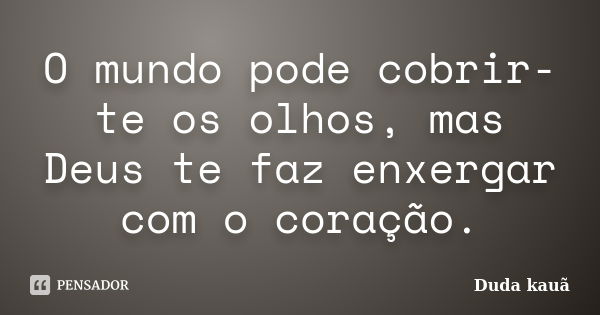 O mundo pode cobrir-te os olhos, mas Deus te faz enxergar com o coração.... Frase de Duda Kauã.