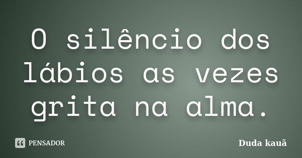 O silêncio dos lábios as vezes grita na alma.... Frase de Duda kauã.