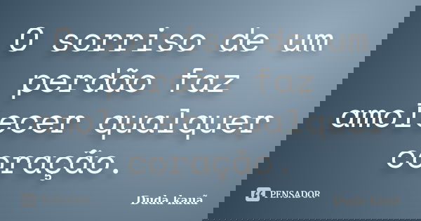 O sorriso de um perdão faz amolecer qualquer coração.... Frase de Duda kauã.