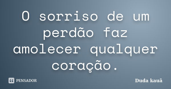 O sorriso de um perdão faz amolecer qualquer coração.... Frase de Duda kauã.