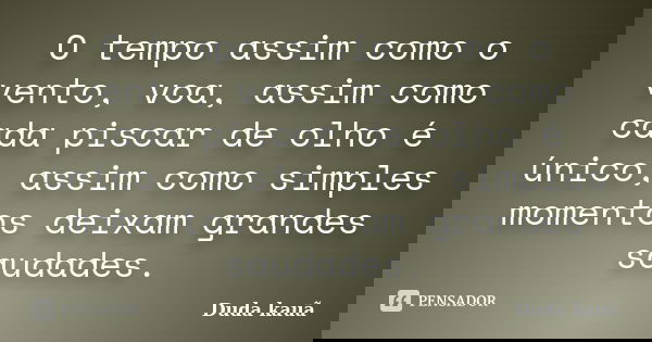 O tempo assim como o vento, voa, assim como cada piscar de olho é único, assim como simples momentos deixam grandes saudades.... Frase de Duda kauã.