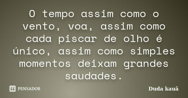 O tempo assim como o vento, voa, assim como cada piscar de olho é único, assim como simples momentos deixam grandes saudades.... Frase de Duda kauã.