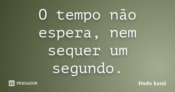 O tempo não espera, nem sequer um segundo.... Frase de Duda Kauã.