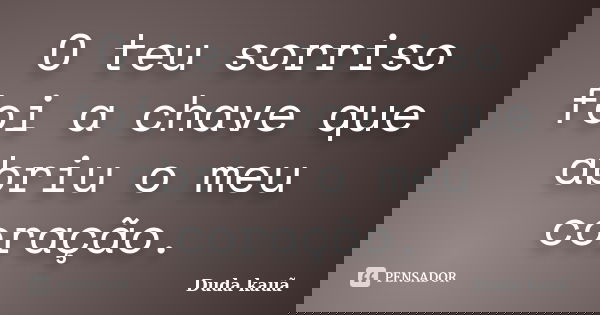 O teu sorriso foi a chave que abriu o meu coração.... Frase de Duda Kauã.