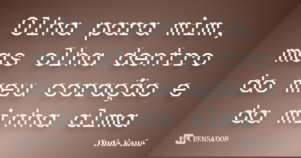 Olha para mim, mas olha dentro do meu coração e da minha alma... Frase de Duda kauã.