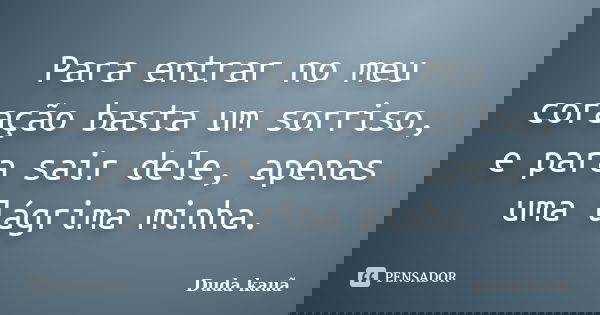 Para entrar no meu coração basta um sorriso, e para sair dele, apenas uma lágrima minha.... Frase de Duda Kauã.
