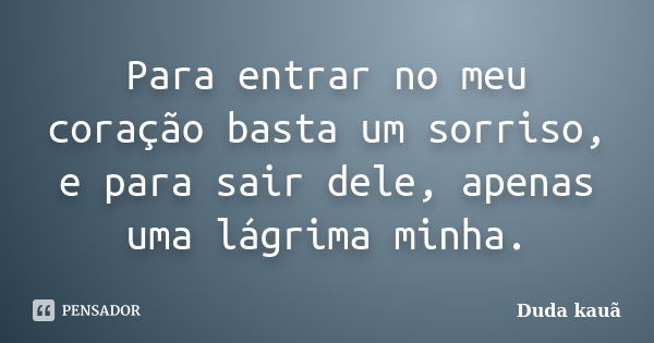 Para entrar no meu coração basta um sorriso, e para sair dele, apenas uma lágrima minha.... Frase de Duda Kauã.