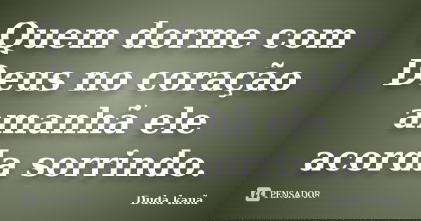 Quem dorme com Deus no coração amanhã ele acorda sorrindo.... Frase de Duda Kauã.