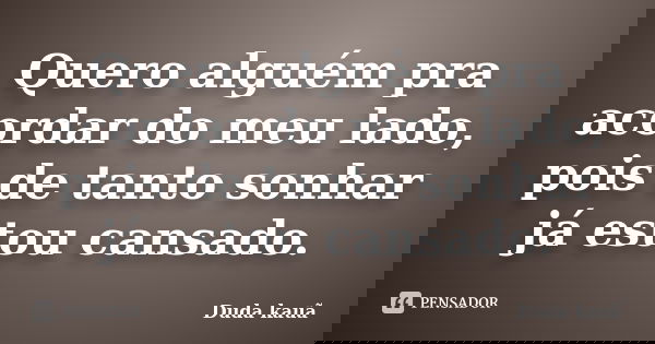 Quero alguém pra acordar do meu lado, pois de tanto sonhar já estou cansado.... Frase de Duda Kauã.