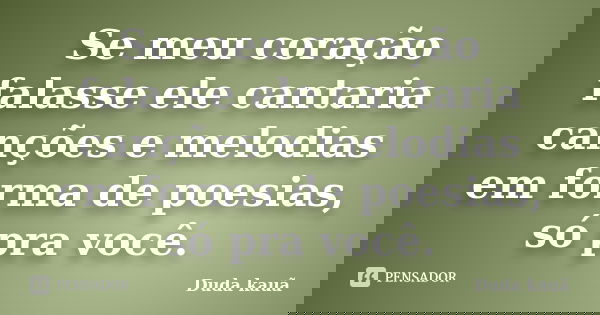 Se meu coração falasse ele cantaria canções e melodias em forma de poesias, só pra você.... Frase de Duda Kauã.