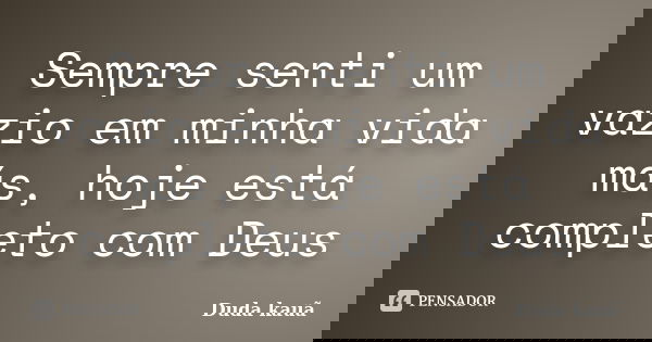 Sempre senti um vazio em minha vida más, hoje está completo com Deus... Frase de Duda kauã.