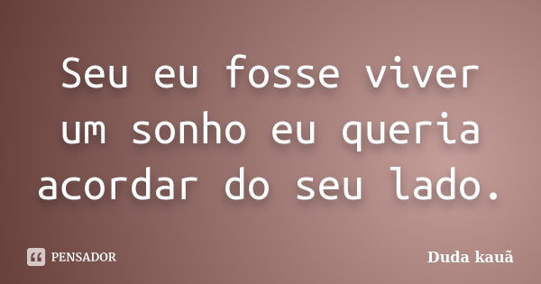 Seu eu fosse viver um sonho eu queria acordar do seu lado.... Frase de Duda Kauã.