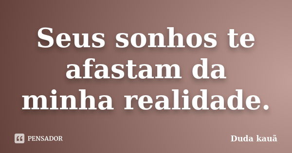 Seus sonhos te afastam da minha realidade.... Frase de Duda Kauã.