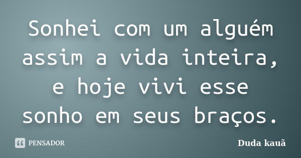 Sonhei com um alguém assim a vida inteira, e hoje vivi esse sonho em seus braços.... Frase de Duda Kauã.