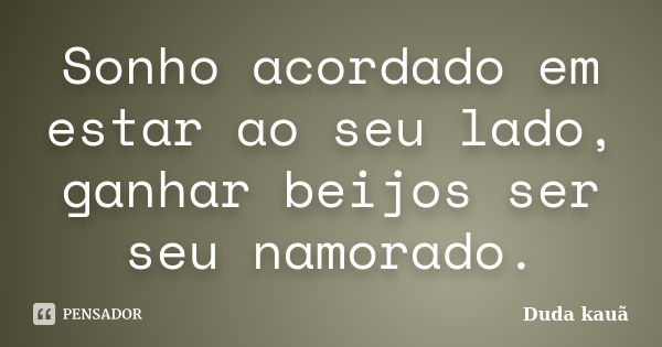 Sonho acordado em estar ao seu lado, ganhar beijos ser seu namorado.... Frase de Duda Kauã.