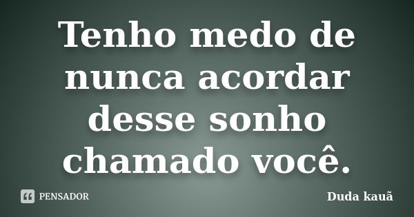 Tenho medo de nunca acordar desse sonho chamado você.... Frase de Duda Kauã.