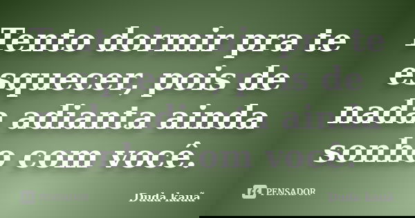 Tento dormir pra te esquecer, pois de nada adianta ainda sonho com você.... Frase de Duda Kauã.
