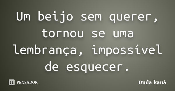 Um beijo sem querer, tornou se uma lembrança, impossível de esquecer.... Frase de Duda kauã.