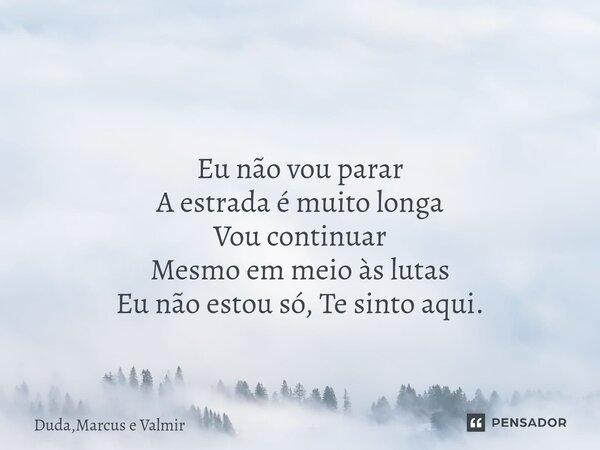 ⁠ ⁠Eu não vou parar A estrada é muito longa Vou continuar Mesmo em meio às lutas Eu não estou só, Te sinto aqui.... Frase de Duda,Marcus e Valmir.