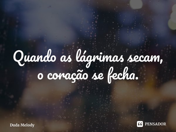 ⁠Quando as lágrimas secam, o coração se fecha.... Frase de Duda Melody.