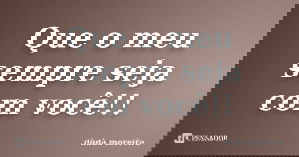 Que o meu sempre seja com você!!... Frase de duda moreira.