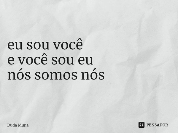 ⁠eu sou você
e você sou eu
nós somos nós... Frase de Duda Muna.