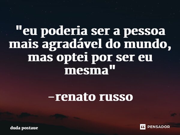 ⁠"eu poderia ser a pessoa mais agradável do mundo, mas optei por ser eu mesma" -renato russo... Frase de duda postaue.