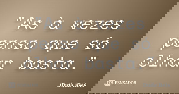 "As à vezes penso que só olhar basta."... Frase de Duda Reis.