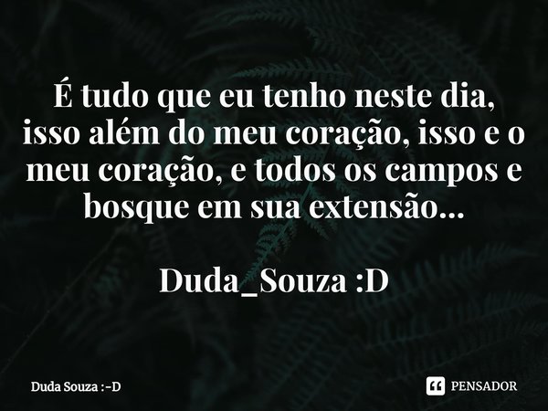 ⁠É tudo que eu tenho neste dia, isso além do meu coração, isso e o meu coração, e todos os campos e bosque em sua extensão... Duda_Souza :D... Frase de Duda Souza :-D.