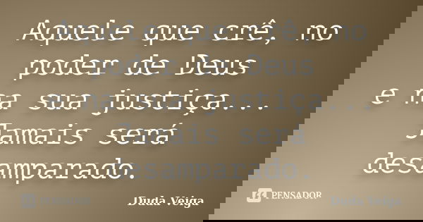 Aquele que crê, no poder de Deus e na sua justiça... Jamais será desamparado.... Frase de Duda Veiga.