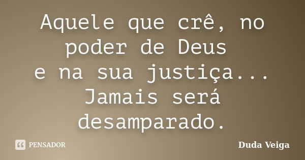 Aquele que crê, no poder de Deus e na sua justiça... Jamais será desamparado.... Frase de Duda Veiga.