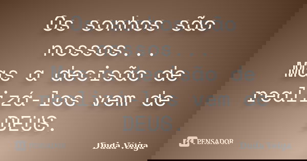 Os sonhos são nossos... Mas a decisão de realizá-los vem de DEUS.... Frase de Duda Veiga.
