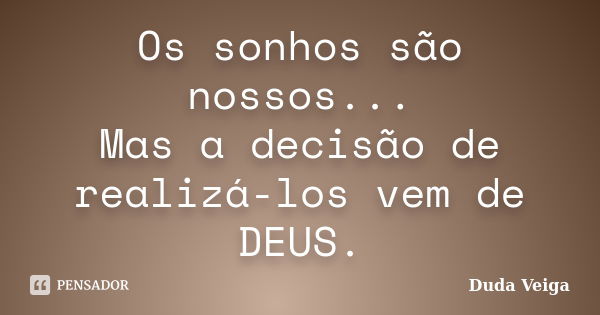 Os sonhos são nossos... Mas a decisão de realizá-los vem de DEUS.... Frase de Duda Veiga.