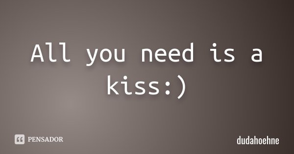 All you need is a kiss :)... Frase de dudahoehne.