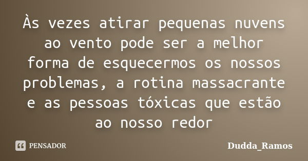 ‪Às vezes atirar pequenas nuvens ao vento pode ser a melhor forma de esquecermos os nossos problemas‬, a rotina massacrante e as pessoas tóxicas que estão ao no... Frase de Dudda_Ramos.