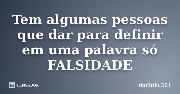 Tem algumas pessoas que dar para definir em uma palavra só FALSIDADE... Frase de dudinha321.