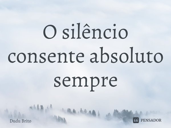 ⁠O silêncio consente absoluto sempre... Frase de Dudu Brito.