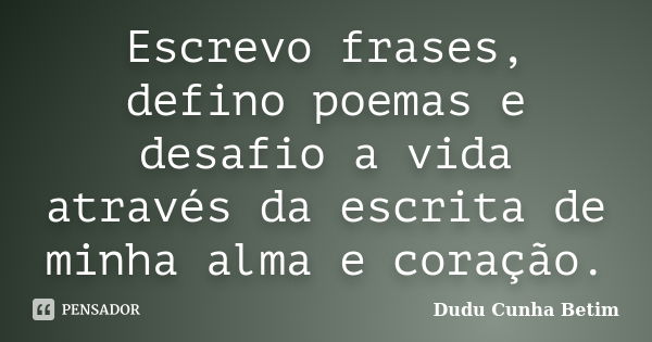 Escrevo frases, defino poemas e desafio a vida através da escrita de minha alma e coração.... Frase de Dudu Cunha Betim.