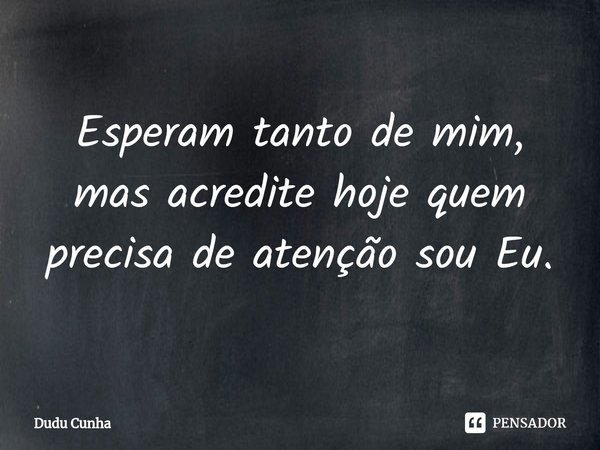 ⁠Esperam tanto de mim, mas acredite hoje quem precisa de atenção sou Eu.... Frase de Dudu Cunha.