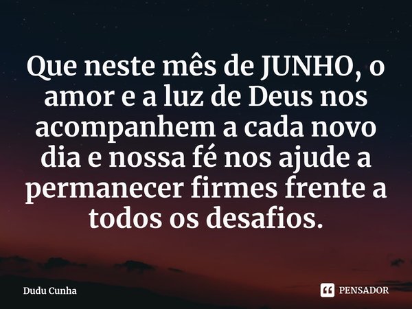 ⁠Que neste mês de JUNHO, o amor e a luz de Deus nos acompanhem a cada novo dia e nossa fé nos ajude a permanecer firmes frente a todos os desafios.... Frase de Dudu Cunha.