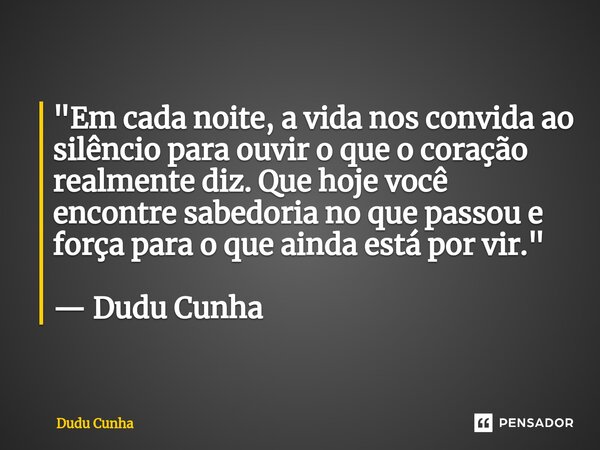 ⁠"Em cada noite, a vida nos convida ao silêncio para ouvir o que o coração realmente diz. Que hoje você encontre sabedoria no que passou e força para o que... Frase de Dudu Cunha.