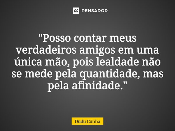 ⁠"Posso contar meus verdadeiros amigos em uma única mão, pois lealdade não se mede pela quantidade, mas pela afinidade."... Frase de Dudu Cunha.