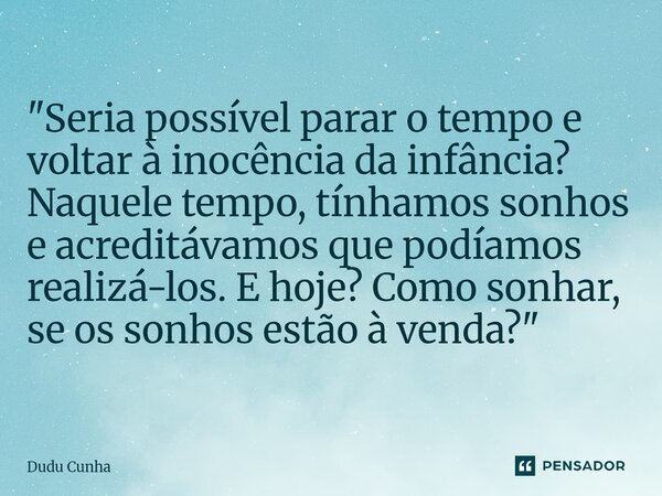 ⁠"Seria possível parar o tempo e voltar à inocência da infância? Naquele tempo, tínhamos sonhos e acreditávamos que podíamos realizá-los. E hoje? Como sonh... Frase de Dudu Cunha.